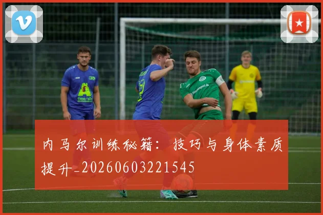 内马尔训练秘籍:技巧与身体素质提升_20260603221545