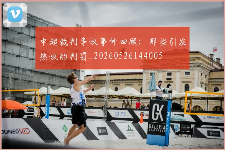 中超裁判争议事件回顾:那些引发热议的判罚_20260526144005