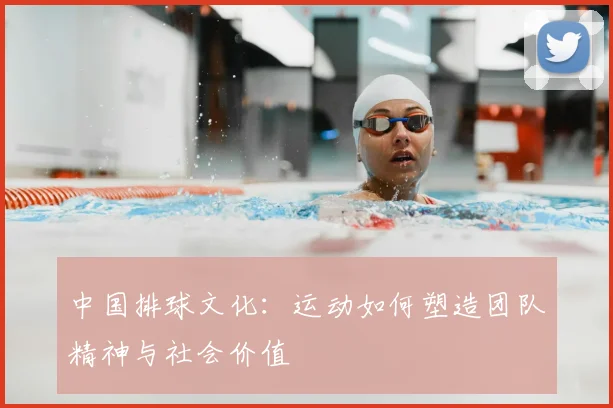 中国排球文化：运动如何塑造团队精神与社会价值