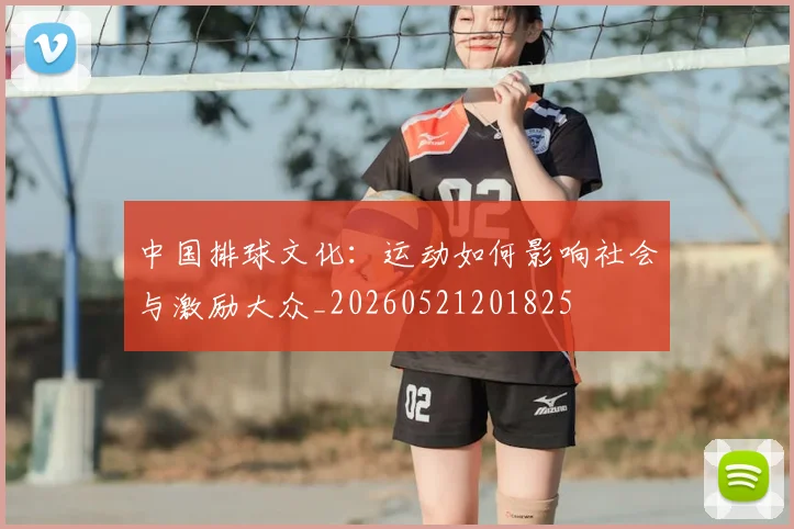 中国排球文化:运动如何影响社会与激励大众_20260521201825