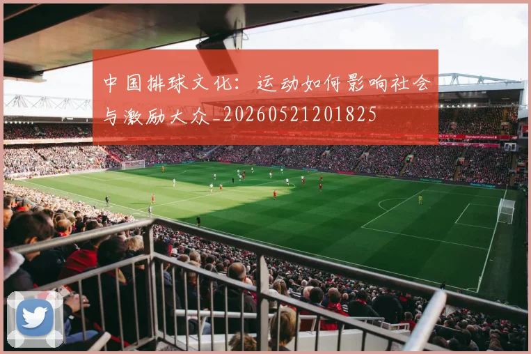 中国排球文化：运动如何影响社会与激励大众_20260521201825