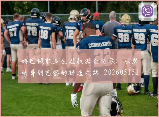 姆巴佩职业生涯数据全记录：从摩纳哥到巴黎的辉煌之路_20260515150943