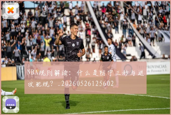 NBA规则解读：什么是防守三秒与进攻犯规？_20260526125602