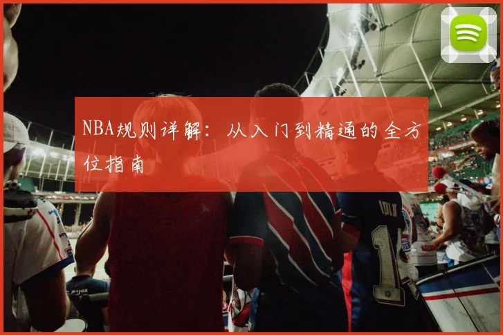NBA规则详解:从入门到精通的全方位指南